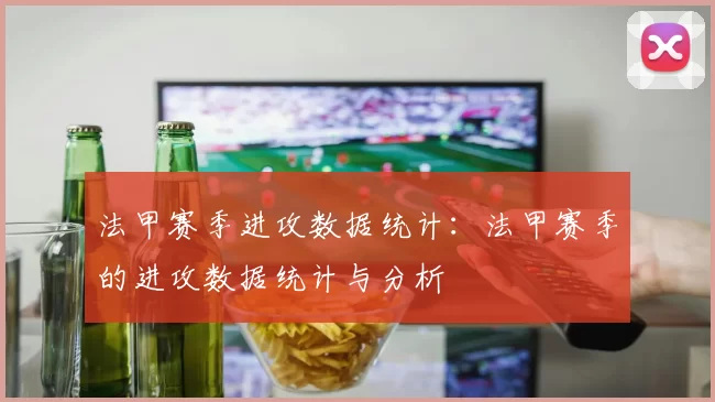 法甲赛季进攻数据统计：法甲赛季的进攻数据统计与分析