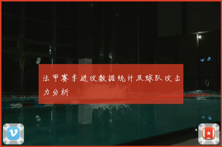 法甲赛季进攻数据统计及球队攻击力分析